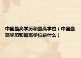 中国最高学历和最高学位（中国最高学历和最高学位是什么）