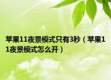 苹果11夜景模式只有3秒（苹果11夜景模式怎么开）