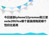 今日更新iphone12promax和三星note20Ultra哪个更值得购买哪个性价比更高