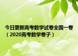 今日更新高考数学试卷全国一卷（2020高考数学卷子）
