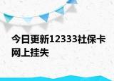 今日更新12333社保卡网上挂失