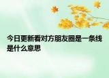 今日更新看对方朋友圈是一条线是什么意思