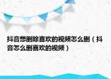 抖音想删除喜欢的视频怎么删（抖音怎么删喜欢的视频）