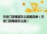天安门简笔画怎么画最简单（天安门简笔画怎么画）