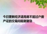 今日更新经济适用房不能过户房产证的交易问题谢谢急