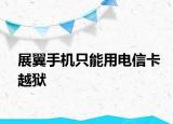 展翼手机只能用电信卡越狱
