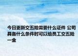 今日更新交五险需要什么证件 公司具备什么条件时可以给员工交五险一金