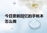 今日更新回忆的手帐本怎么做
