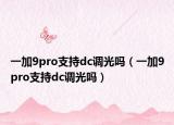一加9pro支持dc调光吗（一加9pro支持dc调光吗）