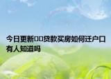 今日更新﻿﻿贷款买房如何迁户口有人知道吗