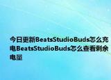 今日更新BeatsStudioBuds怎么充电BeatsStudioBuds怎么查看剩余电量