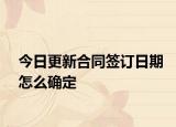 今日更新合同签订日期怎么确定