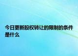 今日更新股权转让的限制的条件是什么