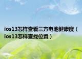 ios13怎样查看三方电池健康度（ios13怎样查找位置）