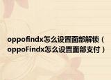 oppofindx怎么设置面部解锁（oppoFindx怎么设置面部支付）