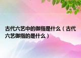 古代六艺中的御指是什么（古代六艺御指的是什么）