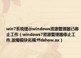 win7系统提示windows资源管理器已停止工作（windows7资源管理器停止工作,故障模块名稱:ffdshow.ax）
