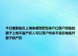 今日更新我在上海亲戚想把集体户口落户到我的房子上他不是产权人可以落户吗会不会影响我对房子的产权