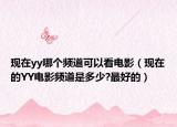 现在yy哪个频道可以看电影（现在的YY电影频道是多少?最好的）