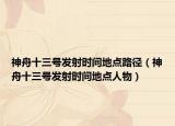 神舟十三号发射时间地点路径（神舟十三号发射时间地点人物）