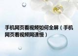 手机网页看视频如何全屏（手机网页看视频网速慢）