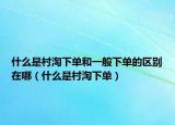 什么是村淘下单和一般下单的区别在哪（什么是村淘下单）