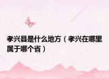 孝兴县是什么地方（孝兴在哪里属于哪个省）