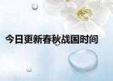 今日更新春秋战国时间