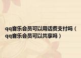 qq音乐会员可以用话费支付吗（qq音乐会员可以共享吗）