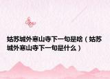 姑苏城外寒山寺下一句是啥（姑苏城外寒山寺下一句是什么）