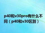 p40和v30pro有什么不同（p40和v30区别）