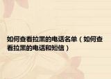 如何查看拉黑的电话名单（如何查看拉黑的电话和短信）
