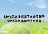 88vip怎么换绑饿了么会员账号（88vip怎么换绑饿了么账号）