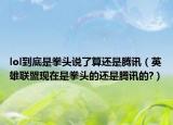 lol到底是拳头说了算还是腾讯（英雄联盟现在是拳头的还是腾讯的?）