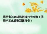 信用卡怎么转账到银行卡步骤（信用卡怎么转账到银行卡）
