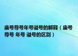 庙号尊号年号谥号的解释（庙号 尊号 年号 谥号的区别）