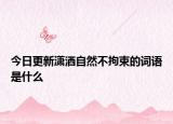 今日更新潇洒自然不拘束的词语是什么