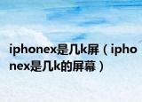 iphonex是几k屏（iphonex是几k的屏幕）