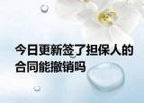 今日更新签了担保人的合同能撤销吗