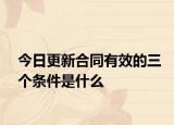 今日更新合同有效的三个条件是什么
