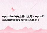 oppofindx头上是什么灯（oppoFindx前置摄像头指示灯怎么亮）