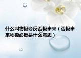 什么叫物极必反否极泰来（否极泰来物极必反是什么意思）