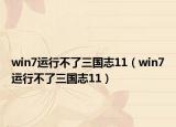 win7运行不了三国志11（win7运行不了三国志11）