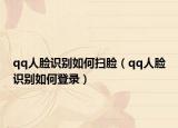 qq人脸识别如何扫脸（qq人脸识别如何登录）