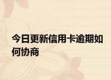 今日更新信用卡逾期如何协商