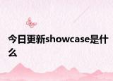 今日更新showcase是什么