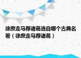 徐庶走马荐诸葛选自哪个古典名著（徐庶走马荐诸葛）