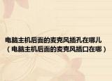 电脑主机后面的麦克风插孔在哪儿（电脑主机后面的麦克风插口在哪）
