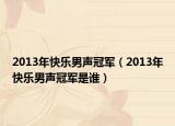 2013年快乐男声冠军（2013年快乐男声冠军是谁）