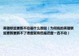 英雄联盟更新不动是什么原因（为何我的英雄联盟更新更新不了速度就有但是进度一直不动）